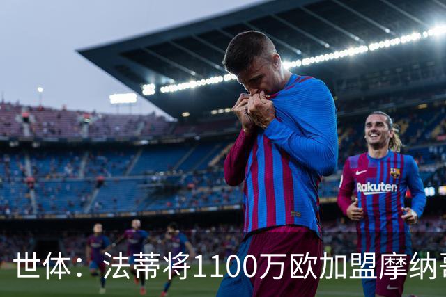 世体：法蒂将1100万欧加盟摩纳哥，特狮、卡萨多预计也将离队