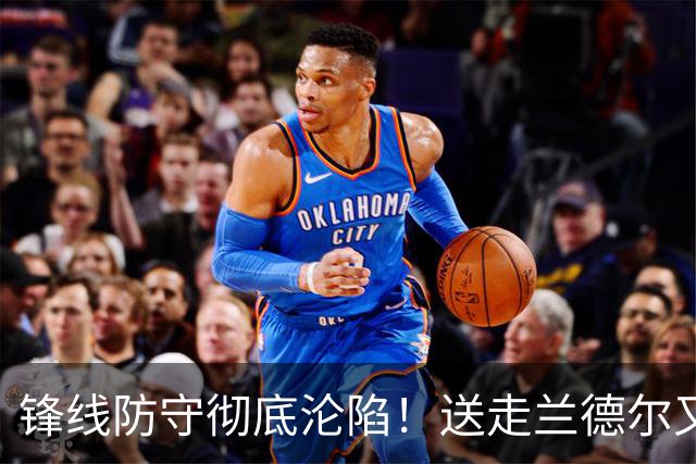锋线防守彻底沦陷！送走兰德尔又迎三球 森林狼豪赌未来获评D+