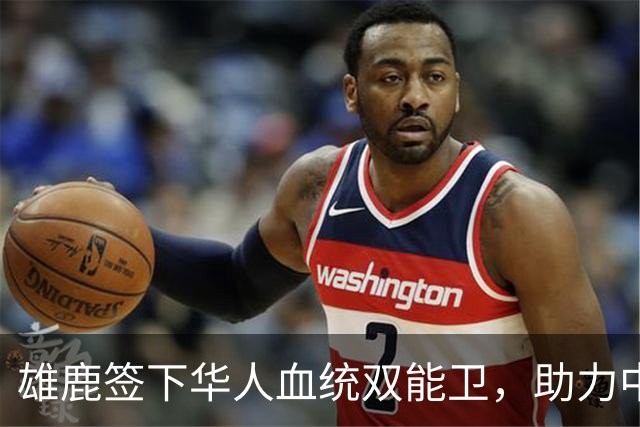 雄鹿签下华人血统双能卫，助力中国男篮归化新目标，疑似孙氏后裔