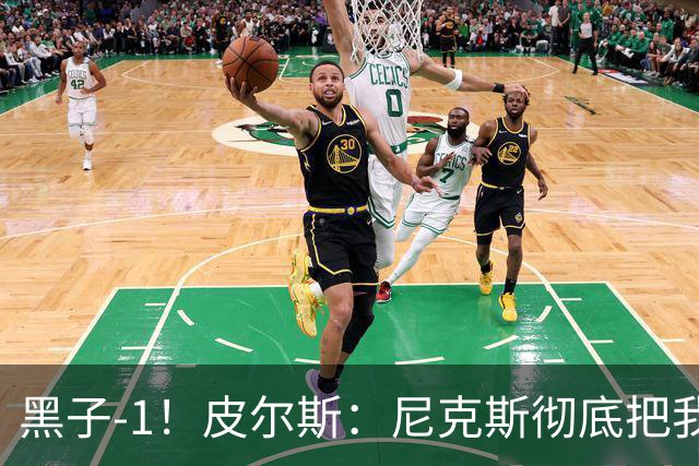 黑子-1！皮尔斯：尼克斯彻底把我打服了 你们夺冠实至名归