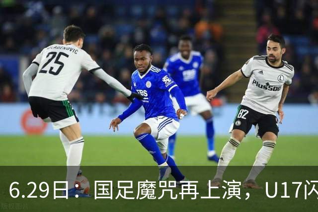 6.29日：国足魔咒再上演，U17闪耀亚洲，为何成年后集体失声？